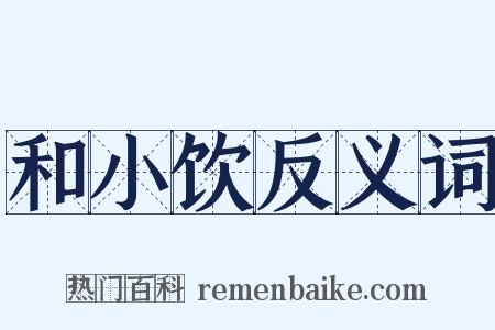 和小饮反义词是什么意思的图片